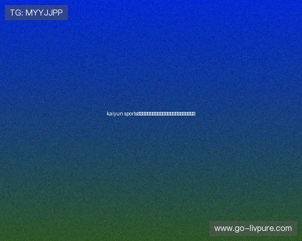 kaiyun sports网页登录入口方便快捷，轻松掌握最新体育赛事信息