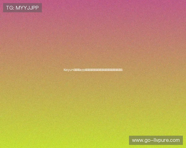 Kaiyun开云官网app功能全面介绍与使用技巧，助您轻松掌握全新娱乐体验